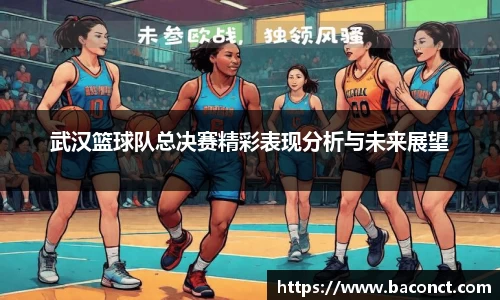 武汉篮球队总决赛精彩表现分析与未来展望